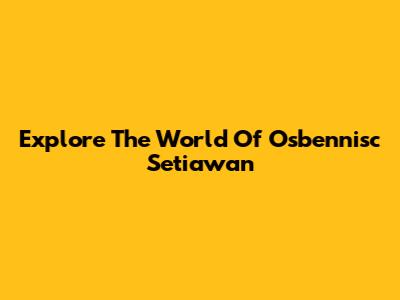 Explore The World Of Osbennisc Setiawan