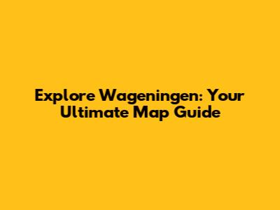 Explore Wageningen: Your Ultimate Map Guide