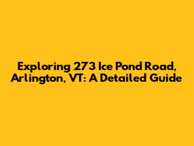 Exploring 273 Ice Pond Road, Arlington, VT: A Detailed Guide