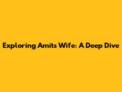 Exploring Amit's Wife: A Deep Dive