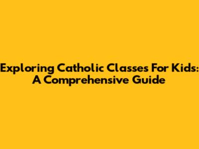 Exploring Catholic Classes For Kids: A Comprehensive Guide