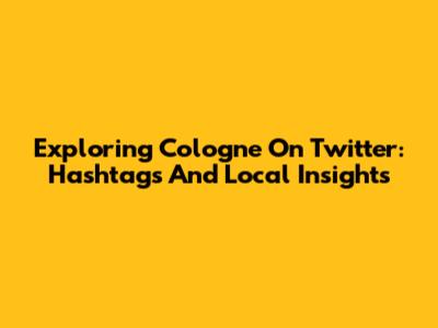 Exploring Cologne On Twitter: Hashtags And Local Insights