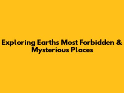 Exploring Earth's Most Forbidden & Mysterious Places