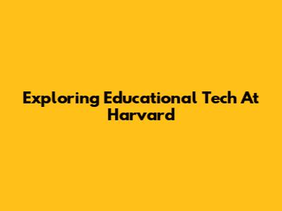 Exploring Educational Tech At Harvard