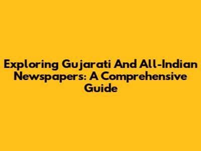 Exploring Gujarati And All-Indian Newspapers: A Comprehensive Guide