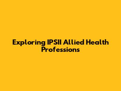 Exploring IPSII Allied Health Professions