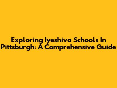 Exploring Iyeshiva Schools In Pittsburgh: A Comprehensive Guide