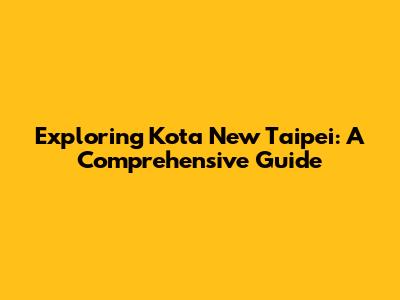 Exploring Kota New Taipei: A Comprehensive Guide