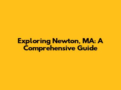 Exploring Newton, MA: A Comprehensive Guide