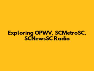 Exploring OPWV, SCMetroSC, SCNewsSC Radio