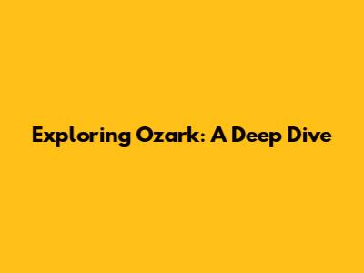 Exploring Ozark: A Deep Dive