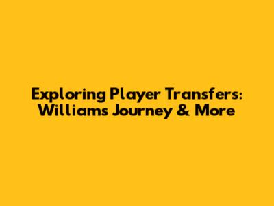 Exploring Player Transfers: Williams' Journey & More