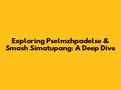 Exploring Pselmzhpadelse & Smash Simatupang: A Deep Dive