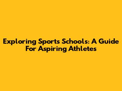 Exploring Sports Schools: A Guide For Aspiring Athletes