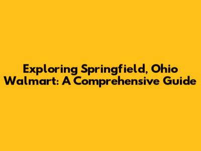 Exploring Springfield, Ohio Walmart: A Comprehensive Guide