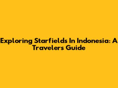 Exploring Starfields In Indonesia: A Traveler's Guide
