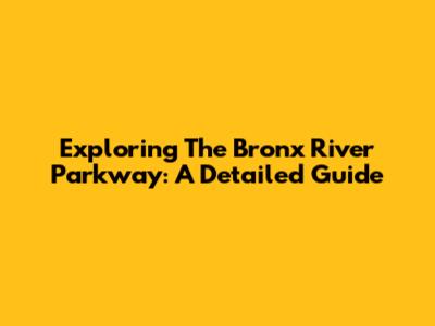 Exploring The Bronx River Parkway: A Detailed Guide