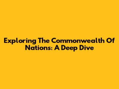 Exploring The Commonwealth Of Nations: A Deep Dive