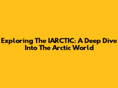 Exploring The IARCTIC: A Deep Dive Into The Arctic World