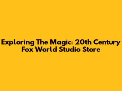 Exploring The Magic: 20th Century Fox World Studio Store