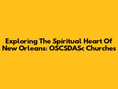 Exploring The Spiritual Heart Of New Orleans: OSCSDASc Churches
