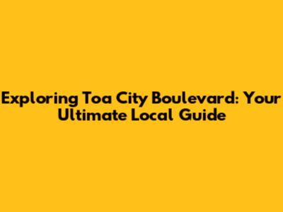 Exploring Toa City Boulevard: Your Ultimate Local Guide