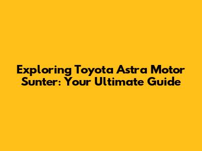 Exploring Toyota Astra Motor Sunter: Your Ultimate Guide