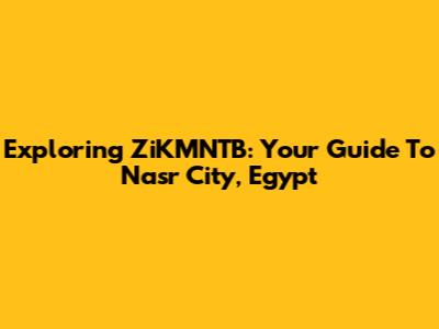 Exploring ZiKMNTB: Your Guide To Nasr City, Egypt