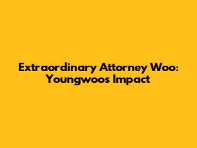 Extraordinary Attorney Woo: Youngwoo's Impact