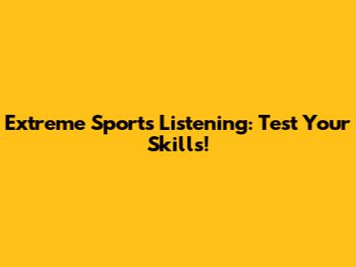 Extreme Sports Listening: Test Your Skills!