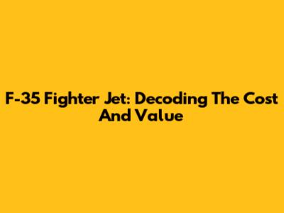 F-35 Fighter Jet: Decoding The Cost And Value