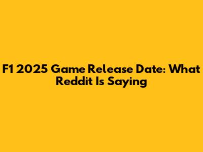 F1 2025 Game Release Date: What Reddit Is Saying