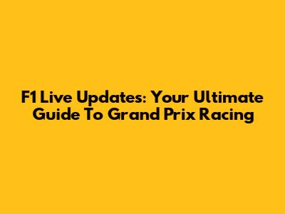 F1 Live Updates: Your Ultimate Guide To Grand Prix Racing