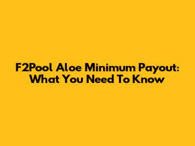F2Pool Aloe Minimum Payout: What You Need To Know