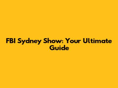 FBI Sydney Show: Your Ultimate Guide