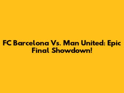 FC Barcelona Vs. Man United: Epic Final Showdown!