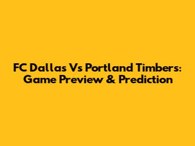 FC Dallas Vs Portland Timbers: Game Preview & Prediction