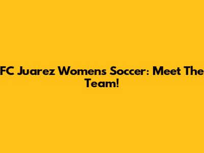 FC Juarez Women's Soccer: Meet The Team!