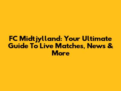 FC Midtjylland: Your Ultimate Guide To Live Matches, News & More