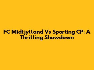 FC Midtjylland Vs Sporting CP: A Thrilling Showdown