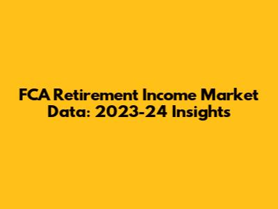FCA Retirement Income Market Data: 2023-24 Insights