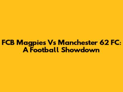 FCB Magpies Vs Manchester 62 FC: A Football Showdown