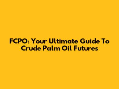 FCPO: Your Ultimate Guide To Crude Palm Oil Futures