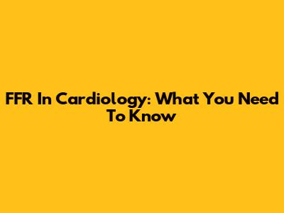 FFR In Cardiology: What You Need To Know
