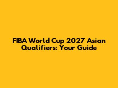 FIBA World Cup 2027 Asian Qualifiers: Your Guide