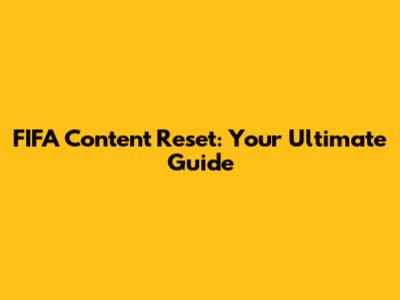 FIFA Content Reset: Your Ultimate Guide