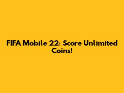 FIFA Mobile 22: Score Unlimited Coins!
