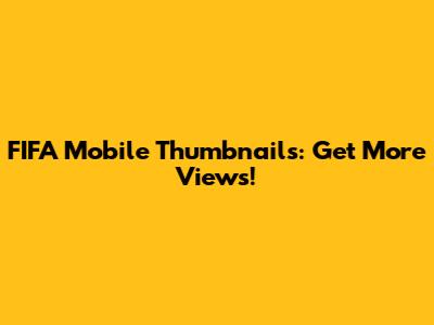 FIFA Mobile Thumbnails: Get More Views!