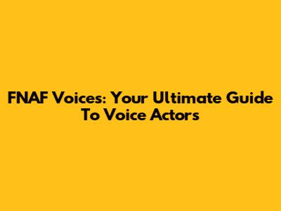 FNAF Voices: Your Ultimate Guide To Voice Actors