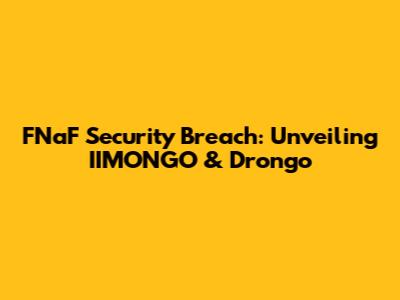 FNaF Security Breach: Unveiling IIMONGO & Drongo